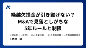 繰越欠損金が引き継げない?M&Aで見落としがちな5年ルールと制限