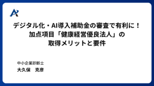デジタル化・AI導入補助金の審査で有利に！加点項目「健康経営優良法人」の取得メリットと要件
