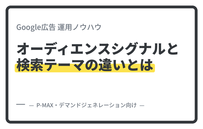 P-MAX・デマンドジェネレーションのオーディエンスシグナルと検索テーマの違いとは?
