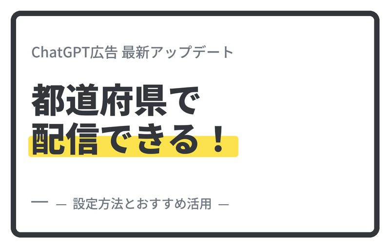 2026年7月ChatGPT広告が「都道府県ターゲティング」に対応。押さえたい設定方法とおすすめ活用